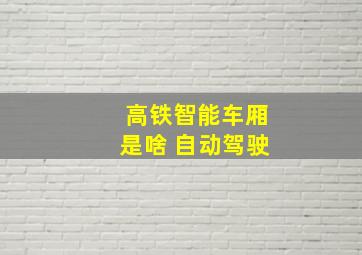 高铁智能车厢是啥 自动驾驶